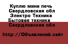 Куплю мини печь - Свердловская обл. Электро-Техника » Бытовая техника   . Свердловская обл.